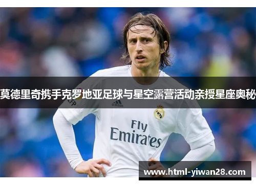 莫德里奇携手克罗地亚足球与星空露营活动亲授星座奥秘