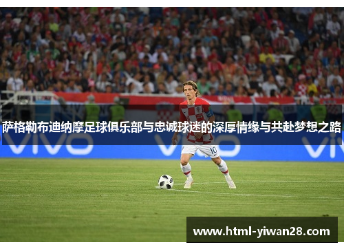 萨格勒布迪纳摩足球俱乐部与忠诚球迷的深厚情缘与共赴梦想之路