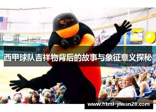 西甲球队吉祥物背后的故事与象征意义探秘 西甲球队吉祥物背后的故事与象征意义探秘