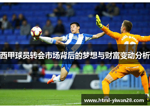 西甲球员转会市场背后的梦想与财富变动分析 西甲球员转会市场背后的梦想与财富变动分析