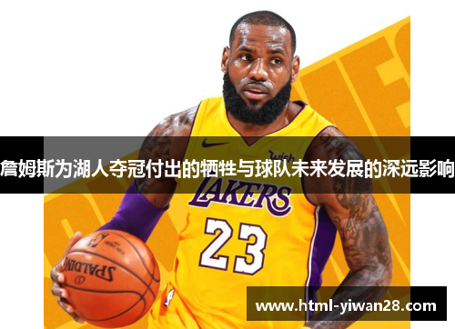 詹姆斯为湖人夺冠付出的牺牲与球队未来发展的深远影响 詹姆斯为湖人夺冠付出的牺牲与球队未来发展的深远影响