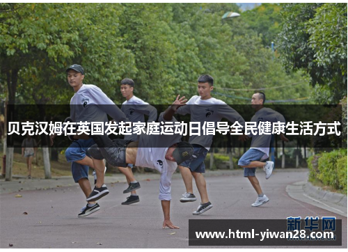 贝克汉姆在英国发起家庭运动日倡导全民健康生活方式 贝克汉姆在英国发起家庭运动日倡导全民健康生活方式
