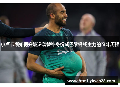 小卢卡斯如何突破逆袭替补身份成巴黎锋线主力的奋斗历程 小卢卡斯如何突破逆袭替补身份成巴黎锋线主力的奋斗历程