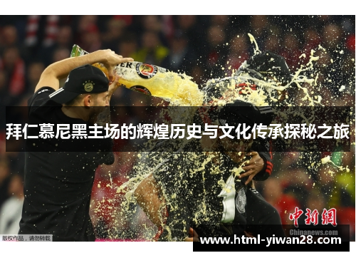 拜仁慕尼黑主场的辉煌历史与文化传承探秘之旅