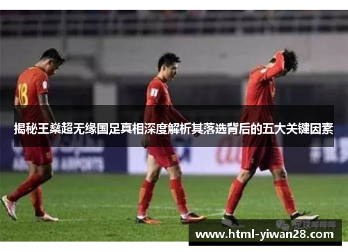 揭秘王燊超无缘国足真相深度解析其落选背后的五大关键因素