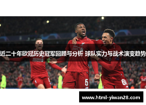 近二十年欧冠历史冠军回顾与分析 球队实力与战术演变趋势 近二十年欧冠历史冠军回顾与分析 球队实力与战术演变趋势