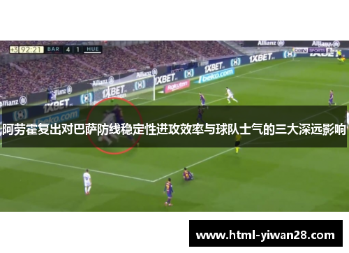阿劳霍复出对巴萨防线稳定性进攻效率与球队士气的三大深远影响 阿劳霍复出对巴萨防线稳定性进攻效率与球队士气的三大深远影响