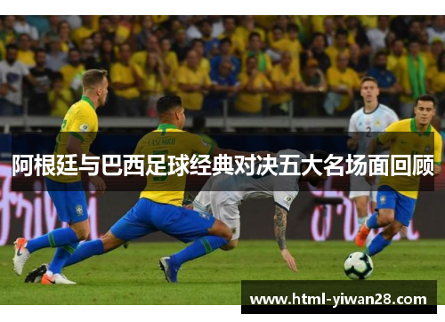阿根廷与巴西足球经典对决五大名场面回顾