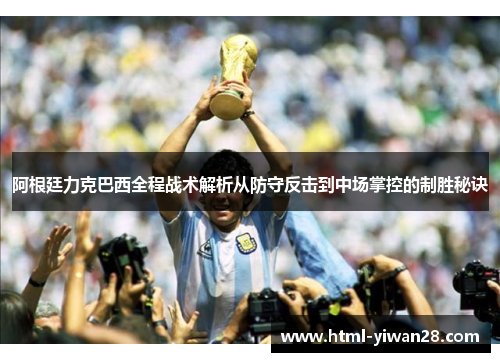 阿根廷力克巴西全程战术解析从防守反击到中场掌控的制胜秘诀