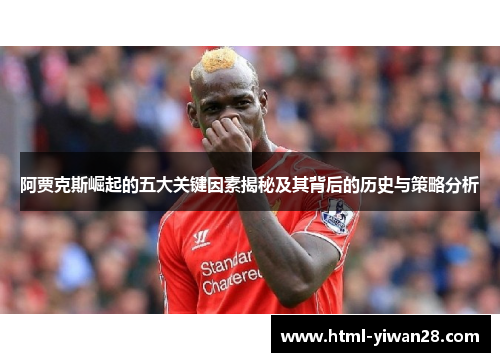 阿贾克斯崛起的五大关键因素揭秘及其背后的历史与策略分析