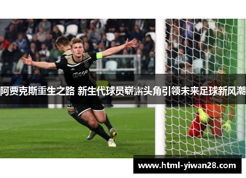 阿贾克斯重生之路 新生代球员崭露头角引领未来足球新风潮