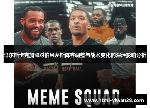 马尔斯卡克加盟对伯恩茅斯阵容调整与战术变化的深远影响分析 马尔斯卡克加盟对伯恩茅斯阵容调整与战术变化的深远影响分析